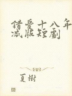 错爱十八年未删减版短剧