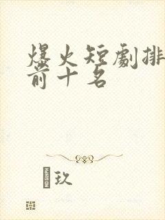 爆火短剧排行榜前十名