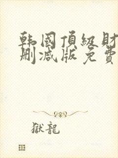 韩国顶级财阀无删减版免费看