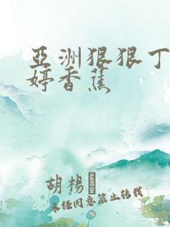 亚洲狠狠丁香婷婷香蕉