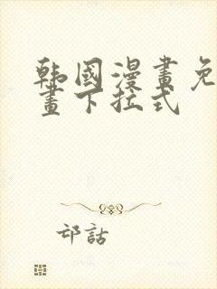 韩国漫画免费漫画下拉式