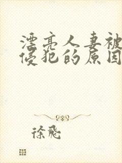 漂亮人妻被黑人侵犯的原因