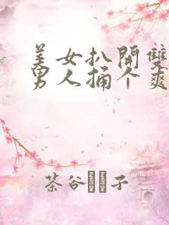 美女扒开双腿让男人捅个爽