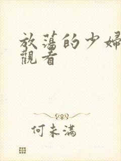 放荡的少妇在线观看