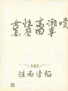 女性高潮喷水是怎么回事