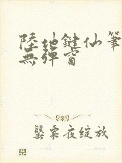 陆地键仙笔趣阁无弹窗