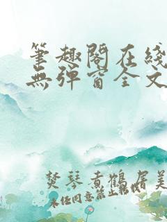 笔趣阁在线阅读无弹窗全文下载