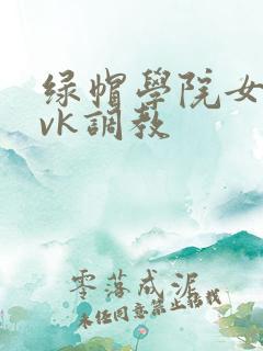 绿帽学院女女丨vk调教