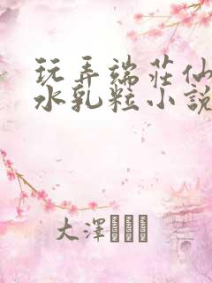 玩弄端庄仙女奶水乳粒小说巾帼