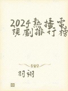 2024热播电视剧排行榜前十名有哪些