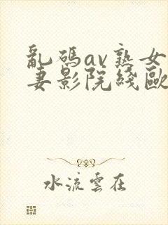 乱码av熟女人妻影院线欧洲l