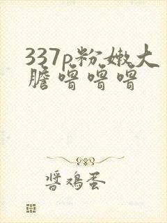 337p粉嫩大胆噜噜噜