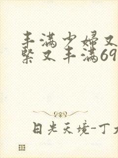 丰满少妇又爽又紧又丰满69