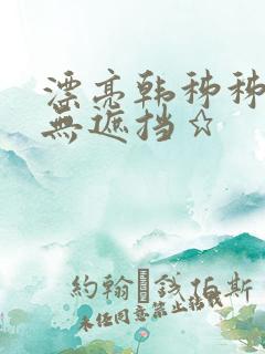 漂亮韩秭秭韩漫无遮挡★