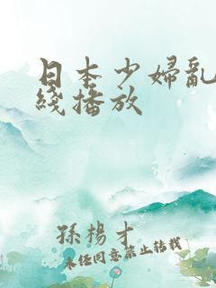 日本少妇乱淫在线播放