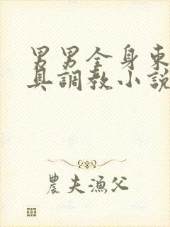 男男全身束缚道具调教小说