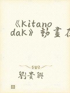 《kitanodak》动画在线播放免费