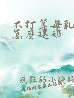 不打算母乳喂养怎么退奶