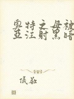 奥特之母被贝利亚注射黑暗能量