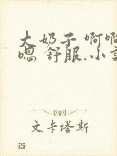 大奶子 啊啊 嗯 舒服.小说