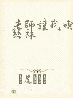 老师让我吃她的丝袜