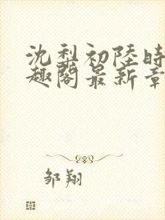 沈梨初陆时霁笔趣阁最新章节