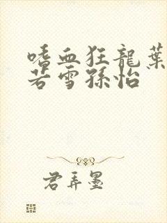 嗜血狂龙叶辰夏若雪孙怡