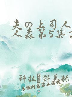 夫の上司人妻黑人森第5集高清