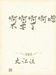 啊啊啊啊嗯嗯嗯不要了