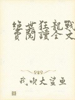绝世狂龙战神免费阅读全文无弹窗
