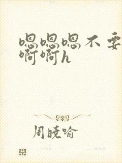 嗯嗯嗯不要了啊啊啊h