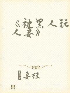 《被黑人玩弄的人妻》