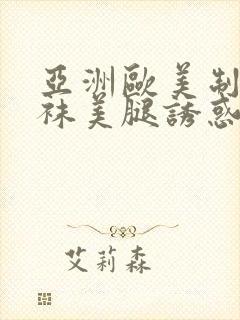 亚洲欧美制服丝袜美腿诱惑另类