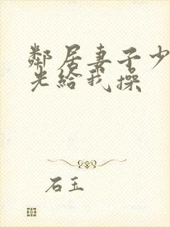 邻居妻子少妇脱光给我操