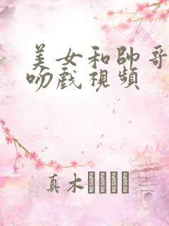 美女和帅哥热恋吻戏视频