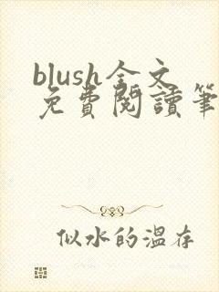 blush全文免费阅读笔趣阁无弹窗