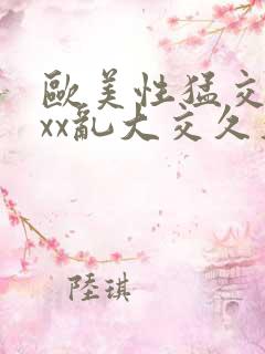 欧美性猛交xxxx乱大交久久