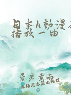 日本h动漫在线播放一曲