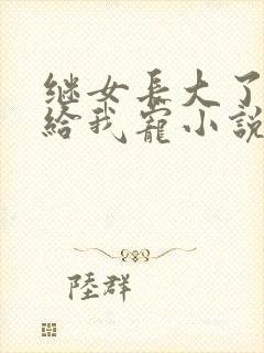 继女长大了乖乖给我宠小说txt