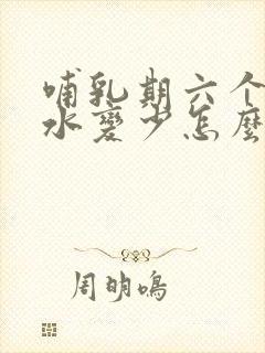 哺乳期六个月奶水变少怎么办