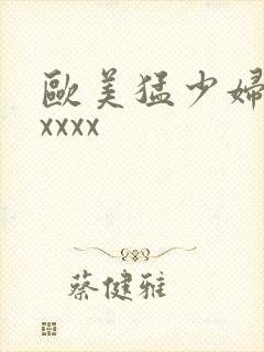 欧美猛少妇色xxxxx