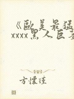 《欧美最猛性xxxxx黑人巨茎》