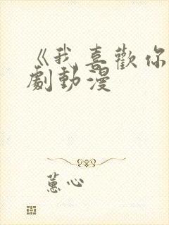 《我喜欢你》番剧动漫