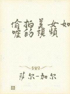 偷拍美女如云嘘嘘的视频