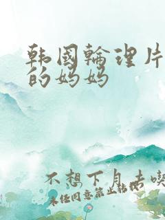 韩国轮理片朋友的妈妈