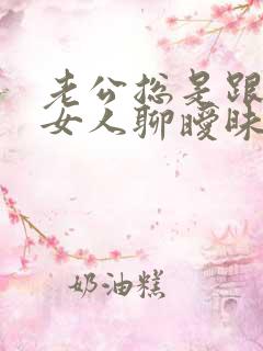 老公总是跟别的女人聊暧昧 我该怎么办