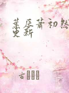 叶辰萧初然最快更新