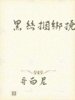 黑丝捆绑挠脚心