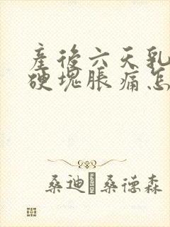 产后六天乳房有硬块胀痛怎么办