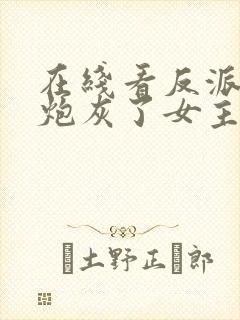 在线看反派不当炮灰了女主怪我变心